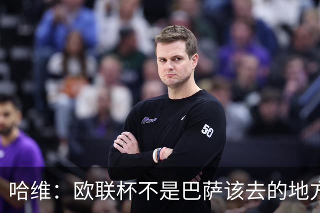 哈维：欧联杯不是巴萨该去的地方 但我们必须夺冠
